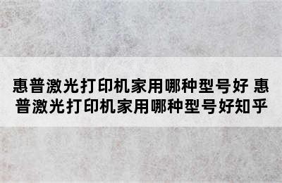 惠普激光打印机家用哪种型号好 惠普激光打印机家用哪种型号好知乎